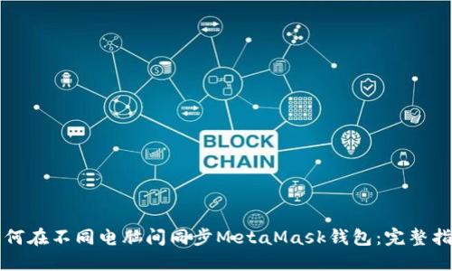 如何在不同电脑间同步MetaMask钱包：完整指南