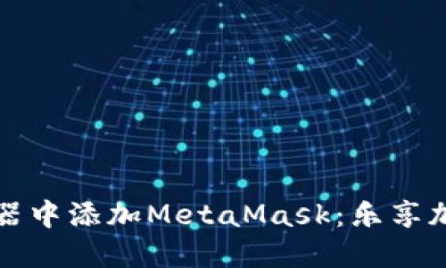 如何在浏览器中添加MetaMask:乐享加密货币世界