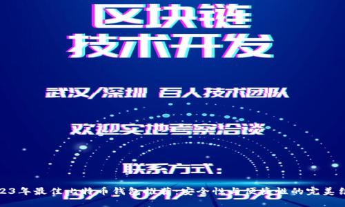 2023年最佳比特币钱包推荐：安全性与便捷性的完美结合