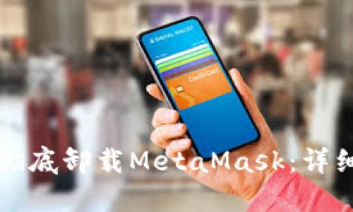 如何彻底卸载MetaMask：详细指南