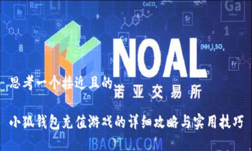 思考一个接近且的

小狐钱包充值游戏的详细攻略与实用技巧