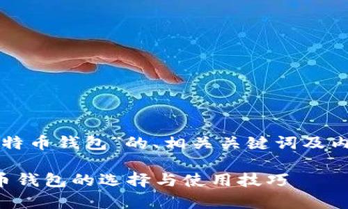 下面是针对“比特币钱包”的、相关关键词及内容大纲的示例。
全面解析比特币钱包的选择与使用技巧