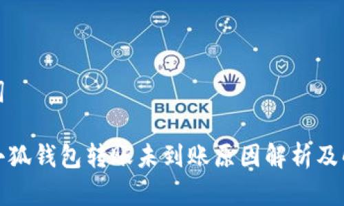 和关键词

中本聪小狐钱包转账未到账原因解析及解决方案