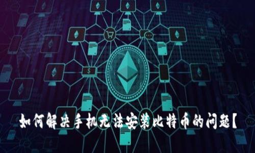 如何解决手机无法安装比特币的问题？